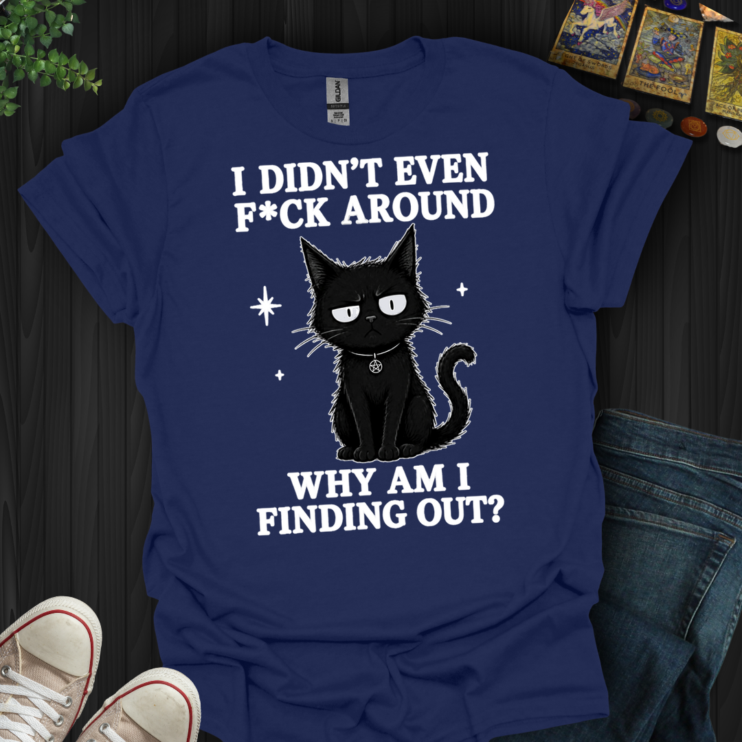 Why Am I Finding Out- T-Shirt