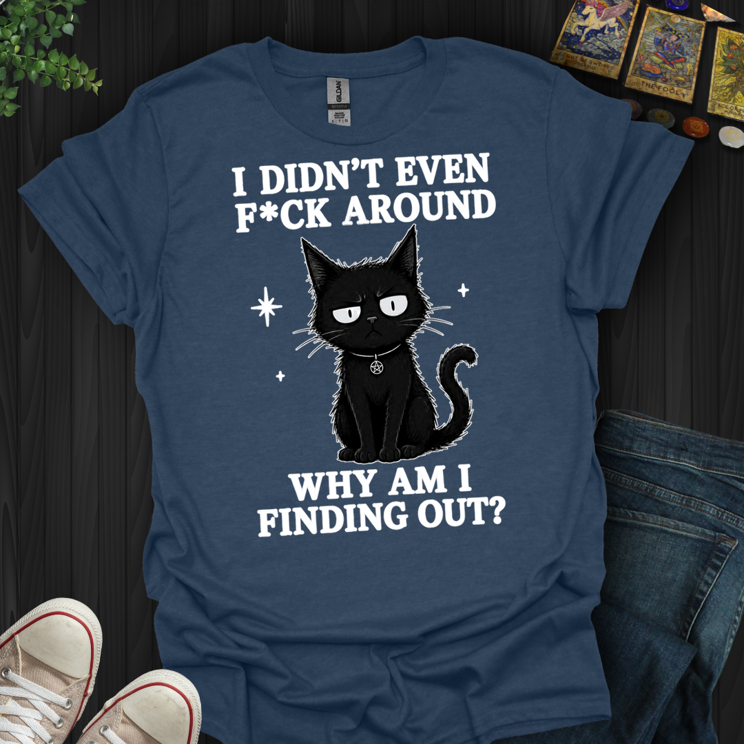 Why Am I Finding Out- T-Shirt