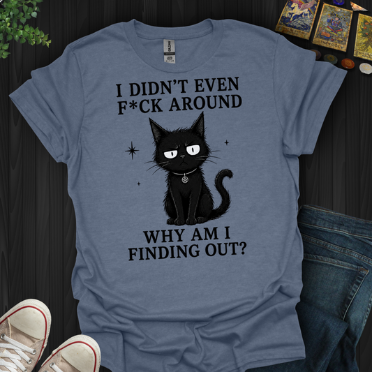 Why Am I Finding Out- T-Shirt