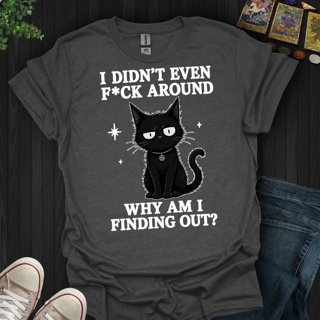 Why Am I Finding Out- T-Shirt