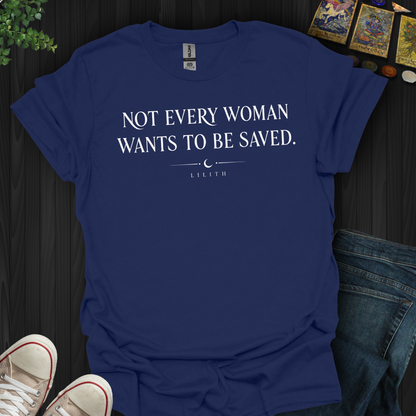 Not Every Woman Wants To Be Saved- T-Shirt