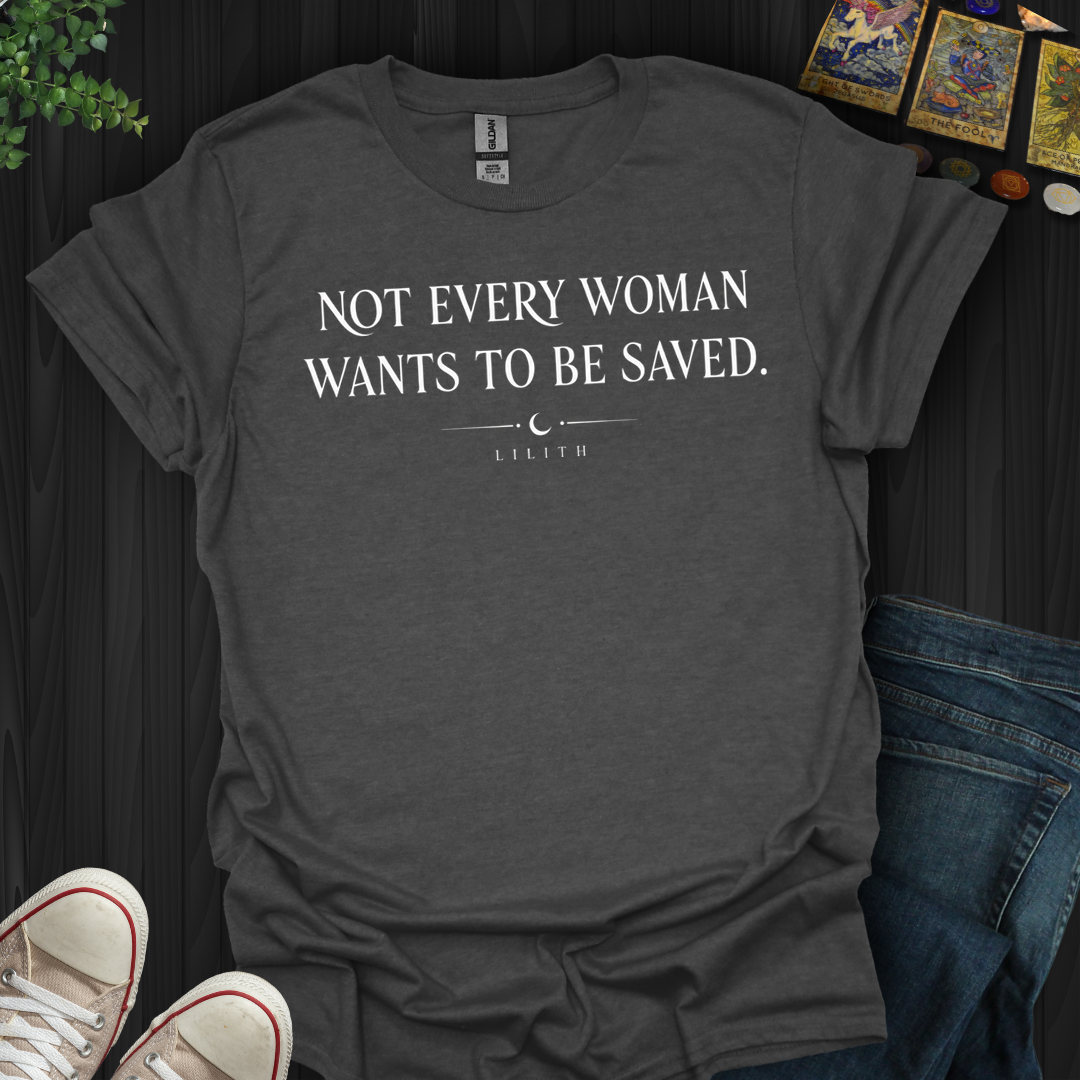 Not Every Woman Wants To Be Saved- T-Shirt