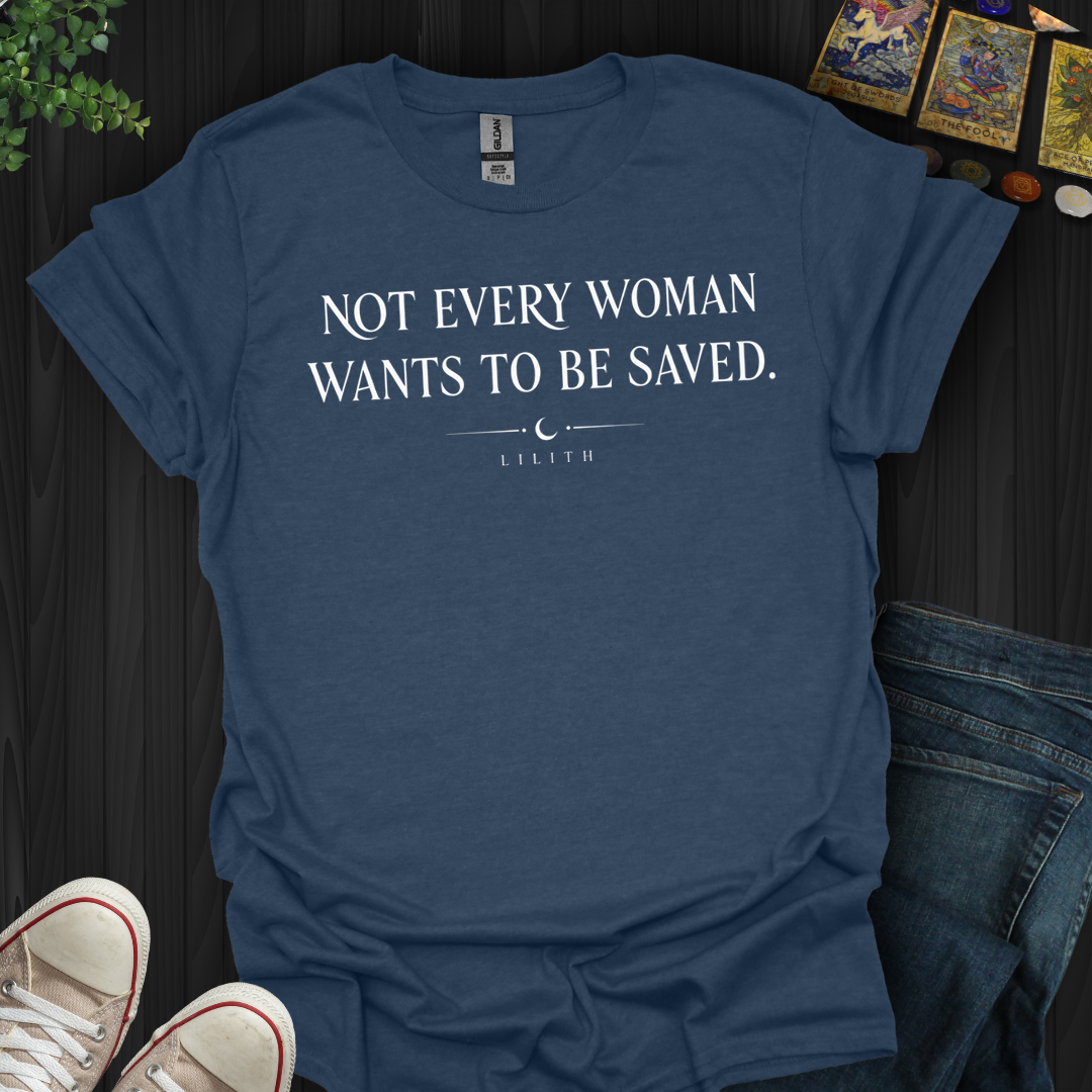 Not Every Woman Wants To Be Saved- T-Shirt