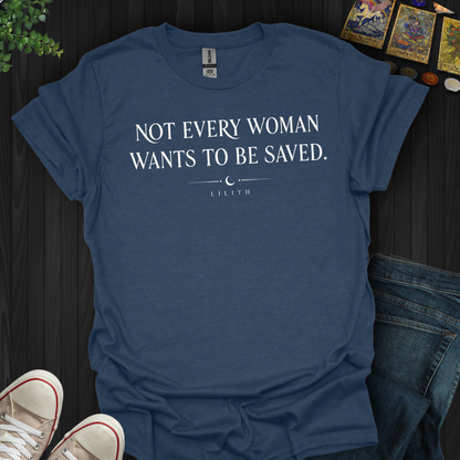 Not Every Woman Wants To Be Saved- T-Shirt