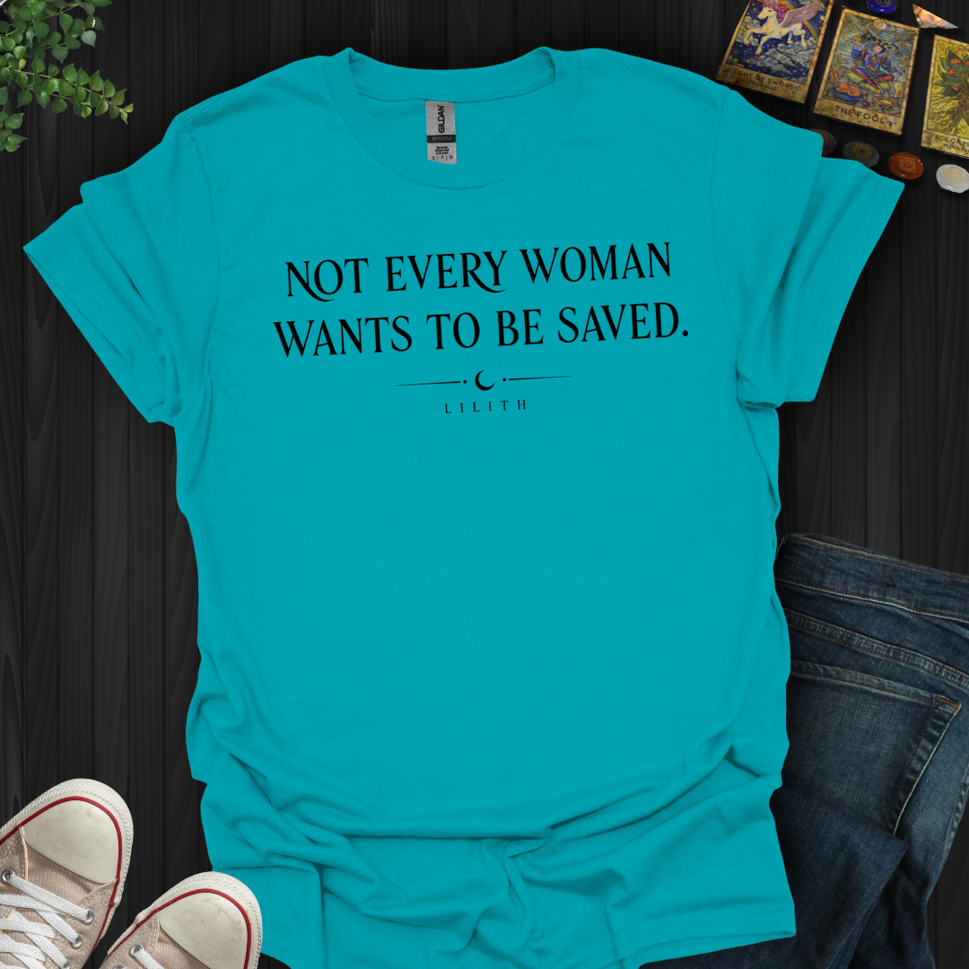 Not Every Woman Wants To Be Saved- T-Shirt