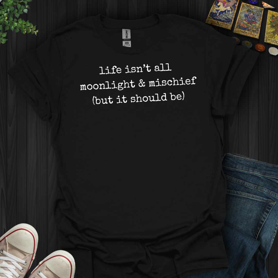 Life Isn't All Moonlight And Mischief- T-Shirt