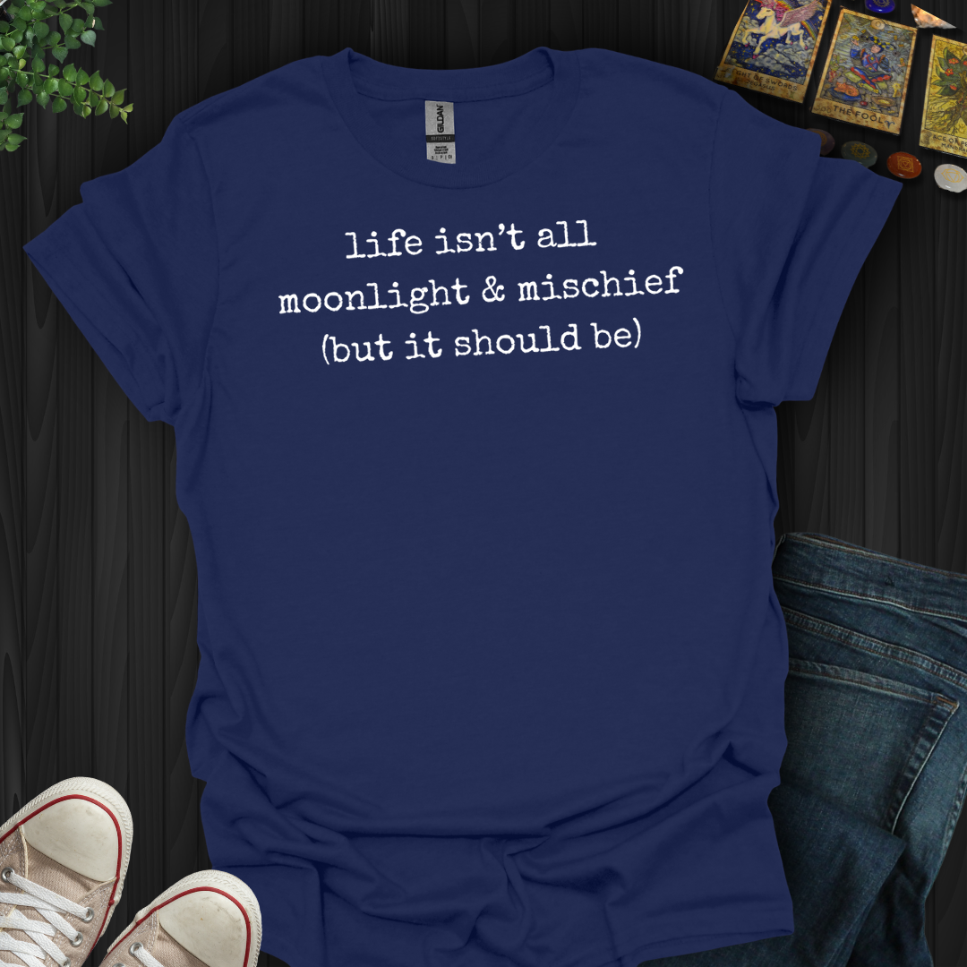 Life Isn't All Moonlight And Mischief- T-Shirt