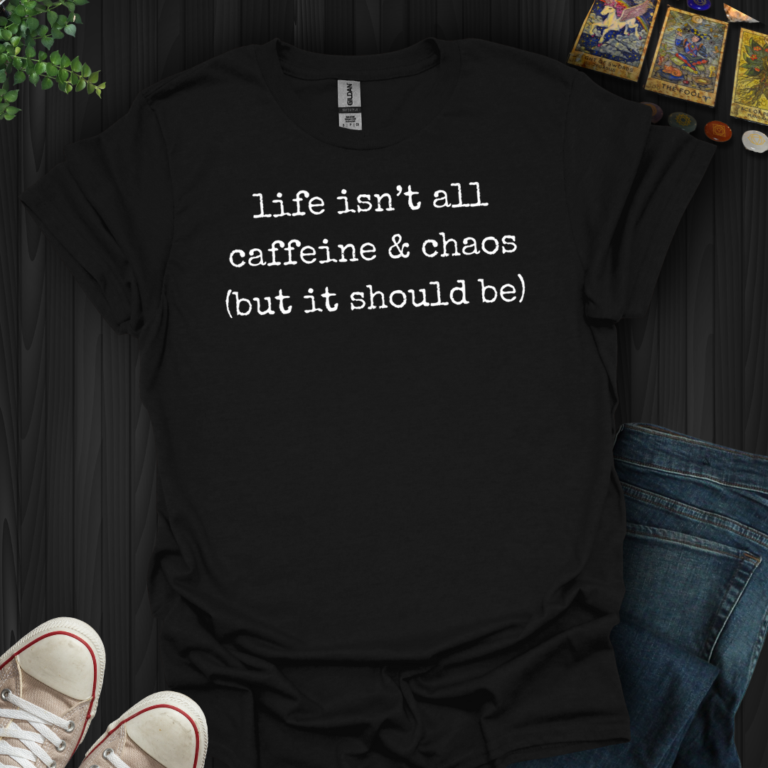 Life Isn't All Caffeine And Chaos- T-Shirt