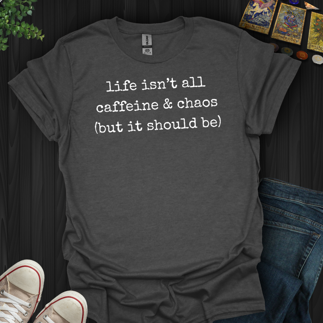 Life Isn't All Caffeine And Chaos- T-Shirt