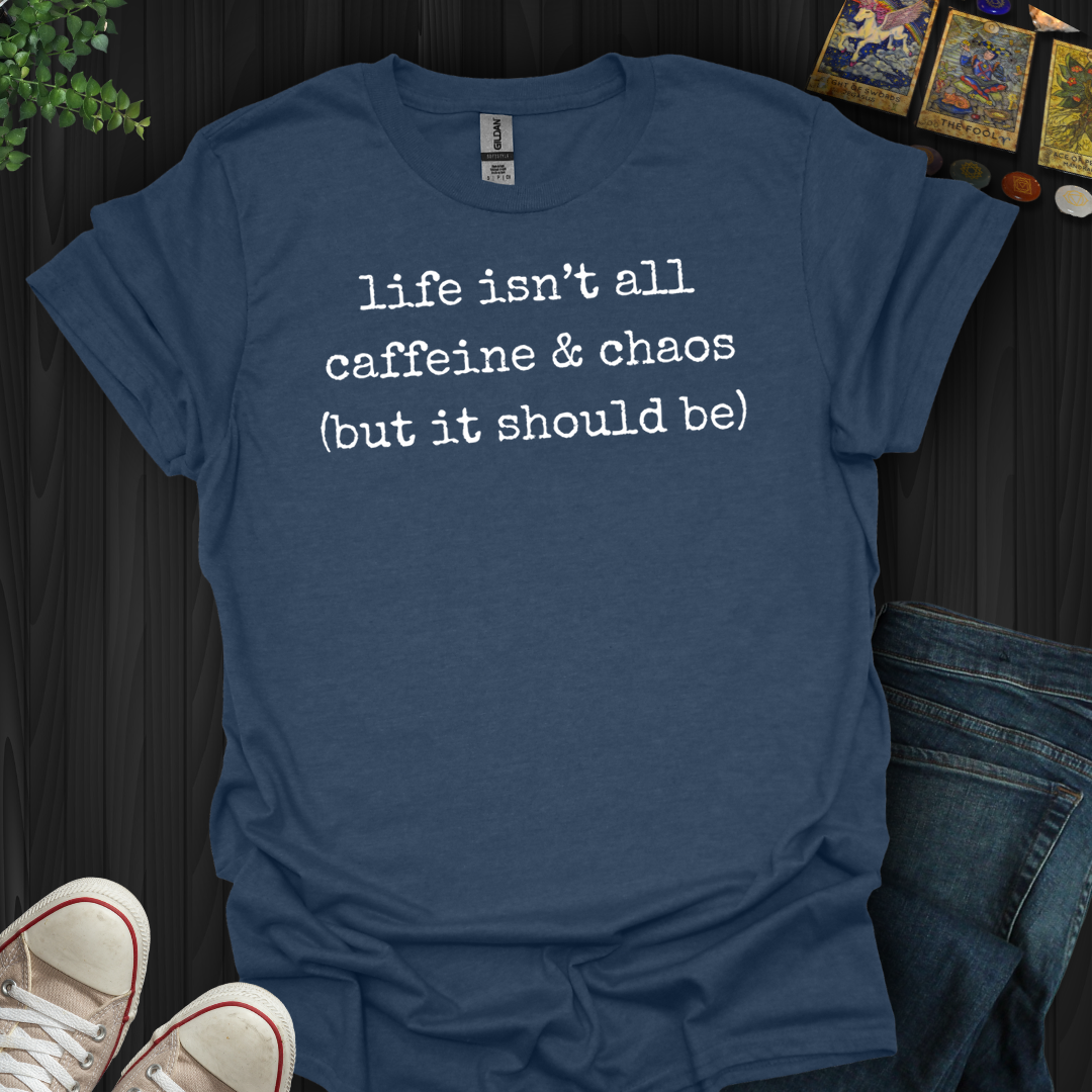 Life Isn't All Caffeine And Chaos- T-Shirt