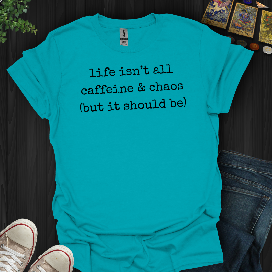 Life Isn't All Caffeine And Chaos- T-Shirt
