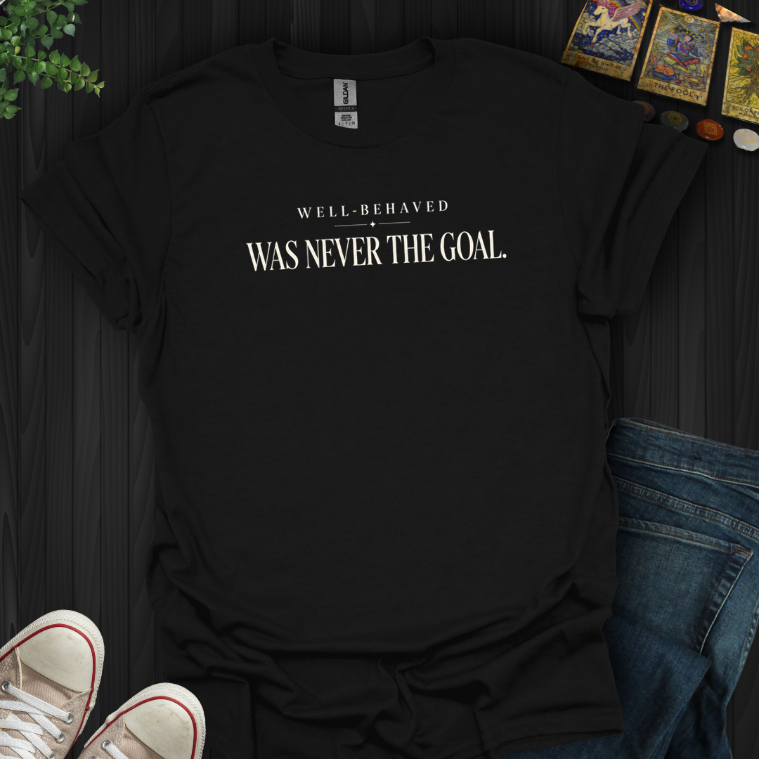Well Behaved Was Never The Goal- T-Shirt