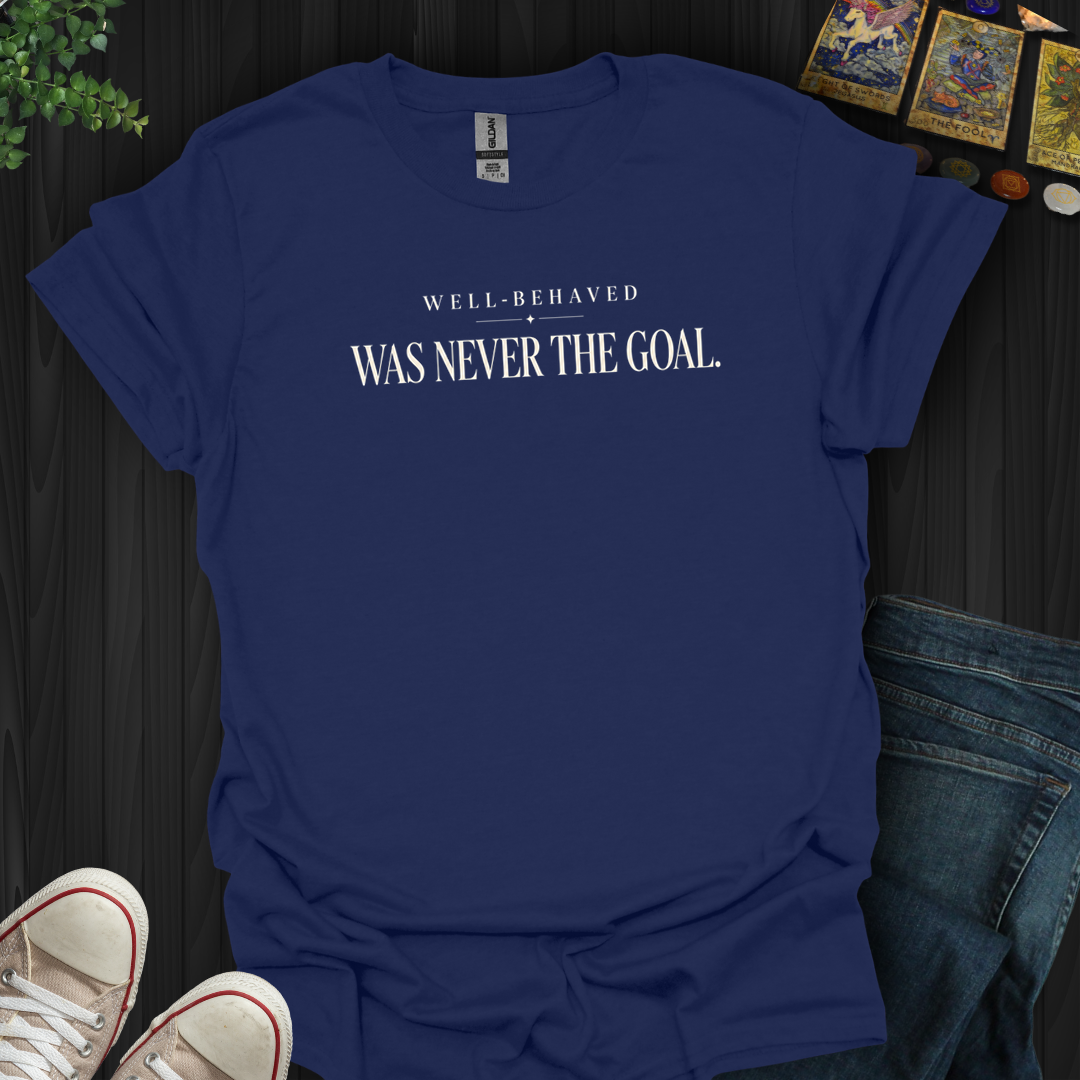 Well Behaved Was Never The Goal- T-Shirt