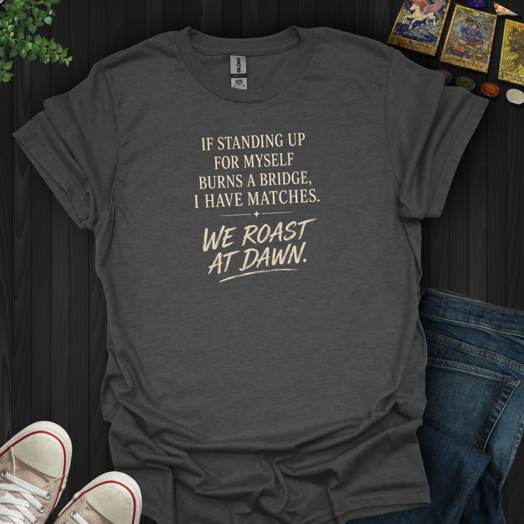 We Roast At Dawn- T-Shirt
