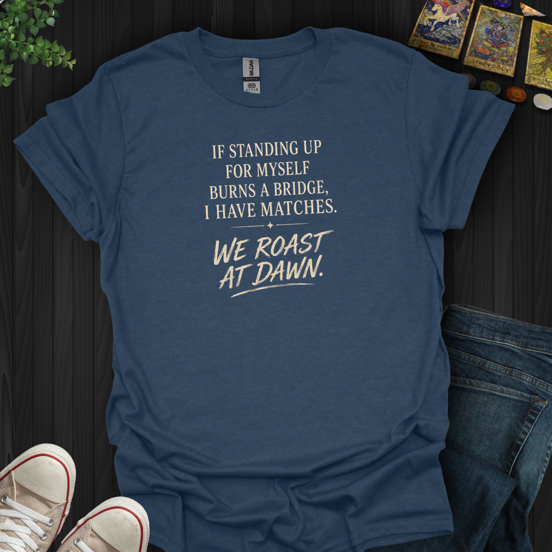 We Roast At Dawn- T-Shirt