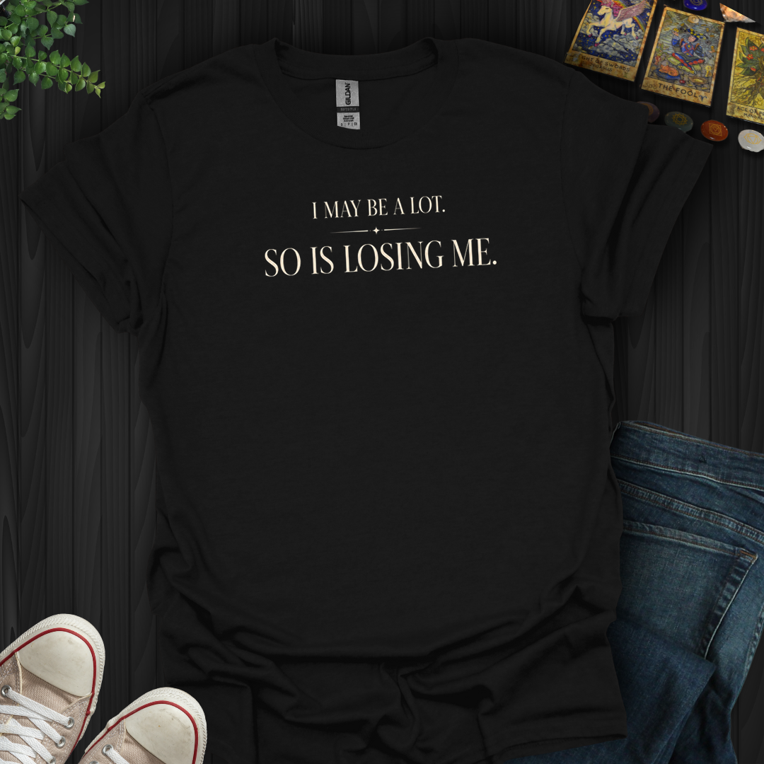 I May Be A Lot- T-Shirt