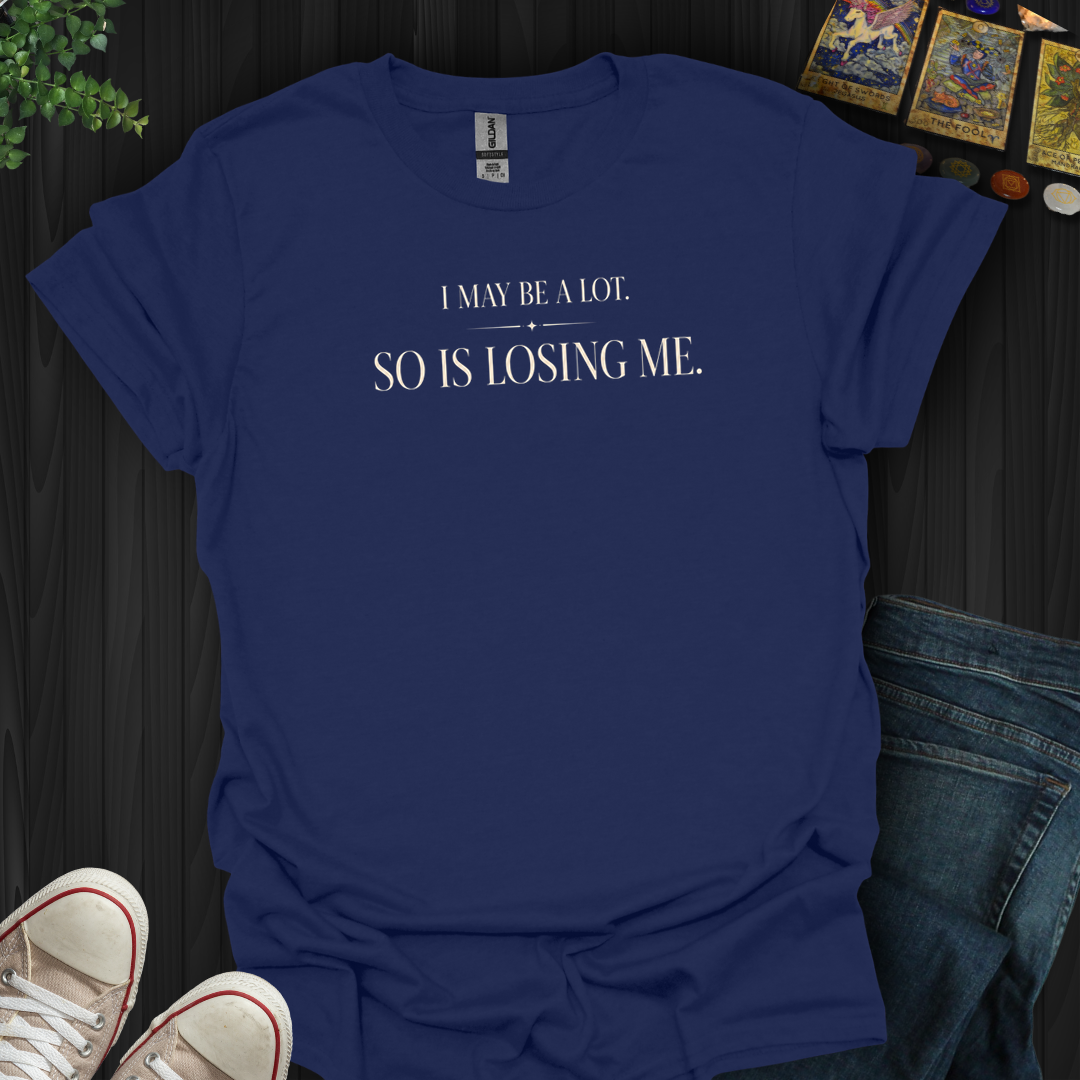 I May Be A Lot- T-Shirt
