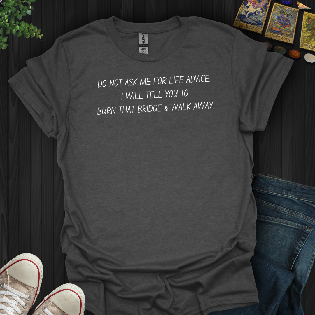 Burn That Bridge And Walk Away- T-Shirt