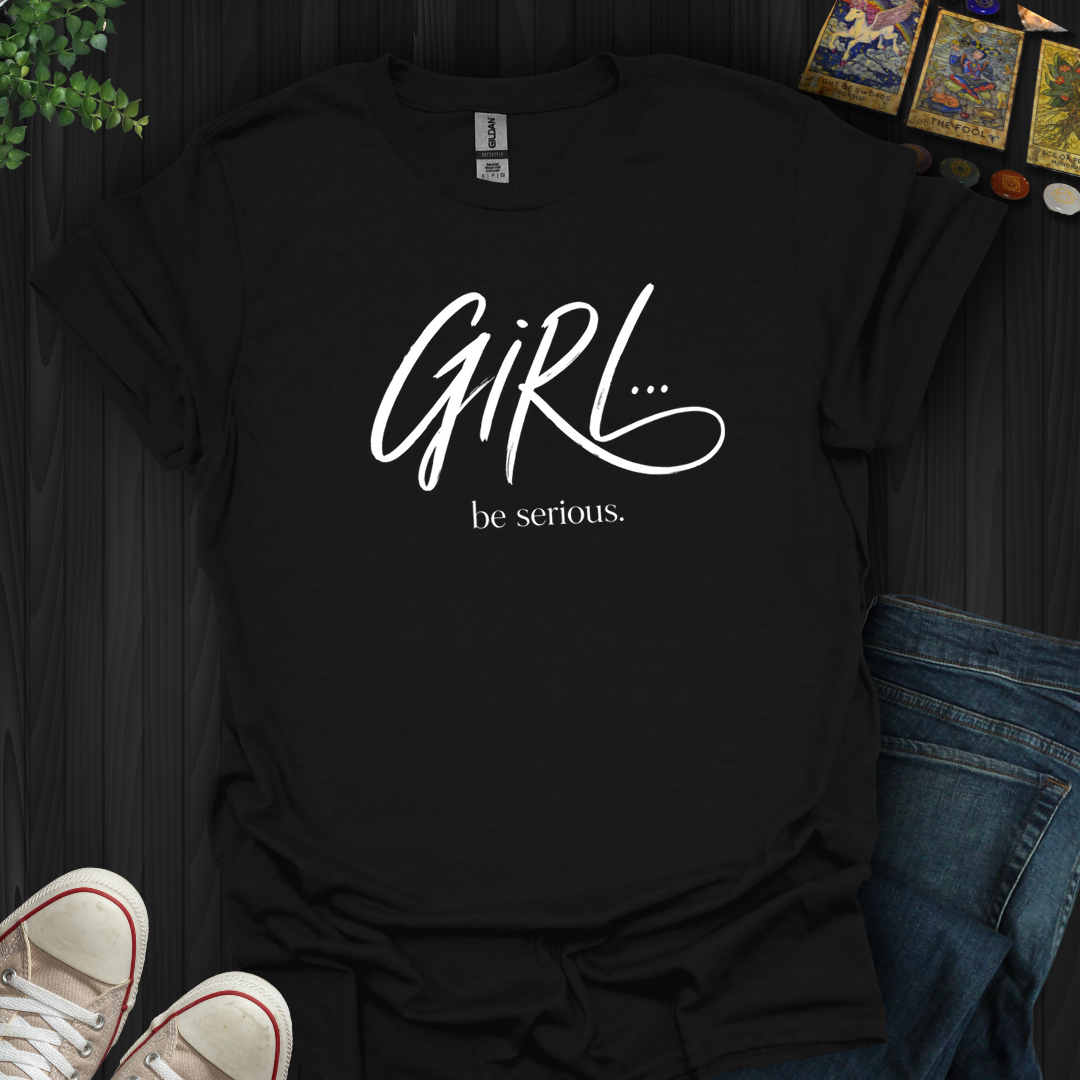 Girl Be Serious- T-Shirt