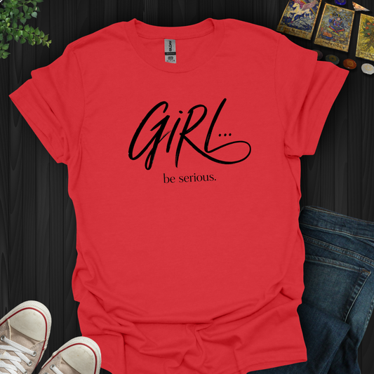 Girl Be Serious- T-Shirt