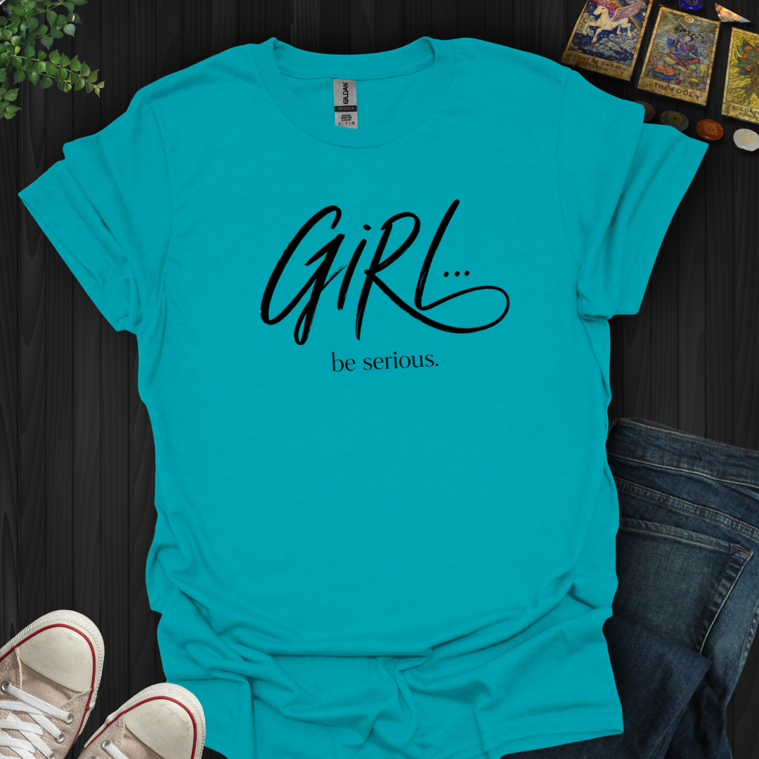 Girl Be Serious- T-Shirt