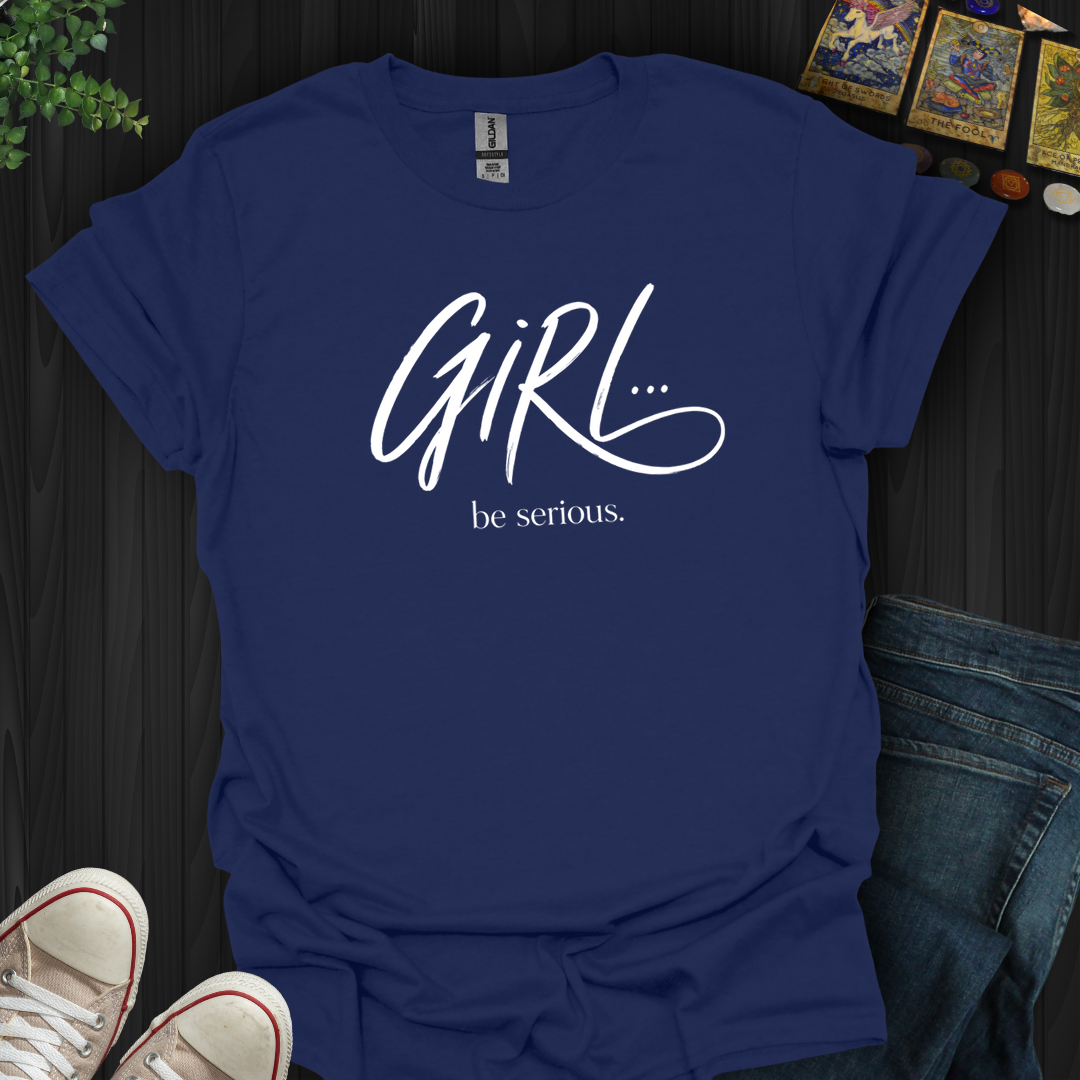 Girl Be Serious- T-Shirt