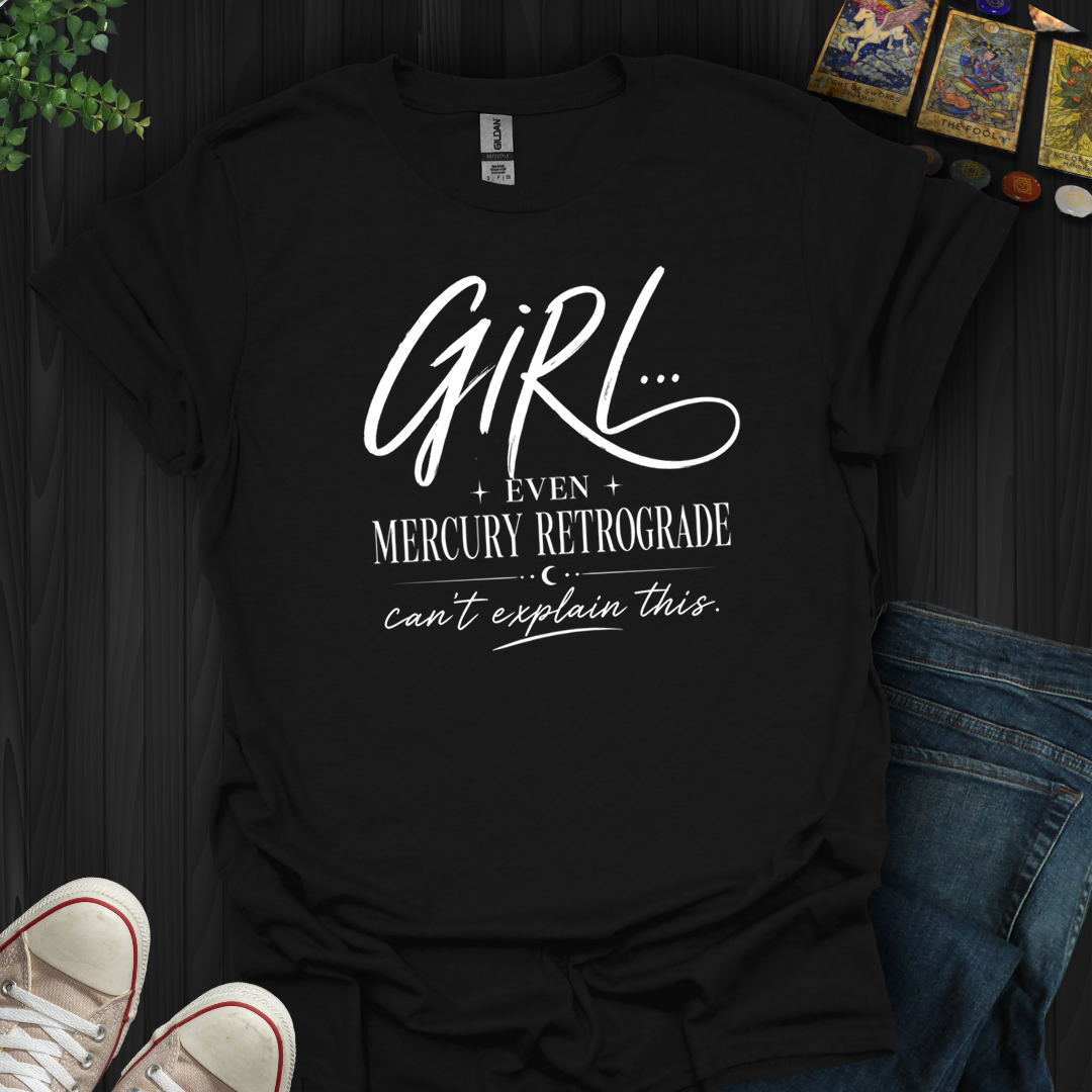 Girl Even Mercury Retrograde- T-Shirt