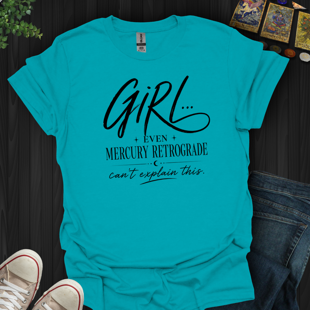Girl Even Mercury Retrograde- T-Shirt
