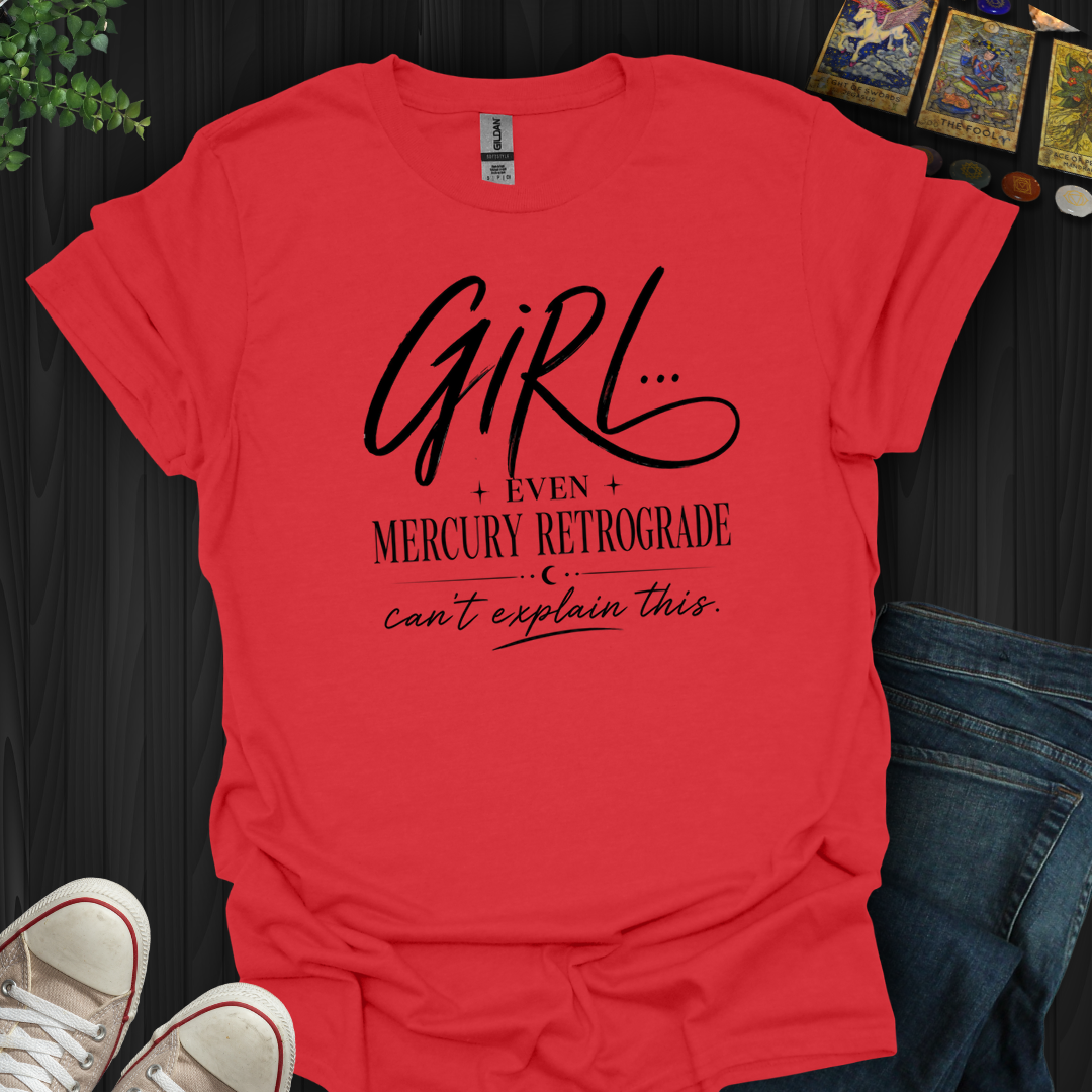 Girl Even Mercury Retrograde- T-Shirt