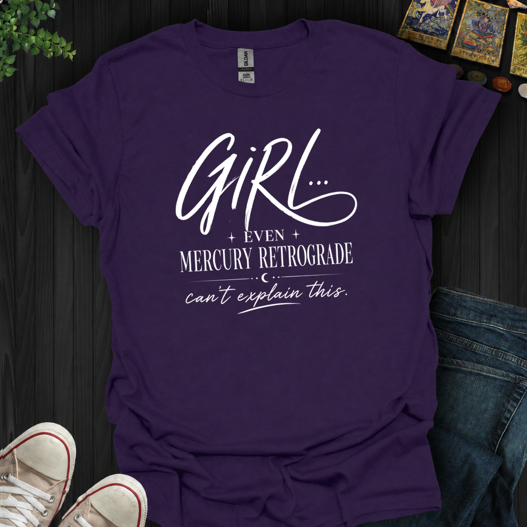 Girl Even Mercury Retrograde- T-Shirt
