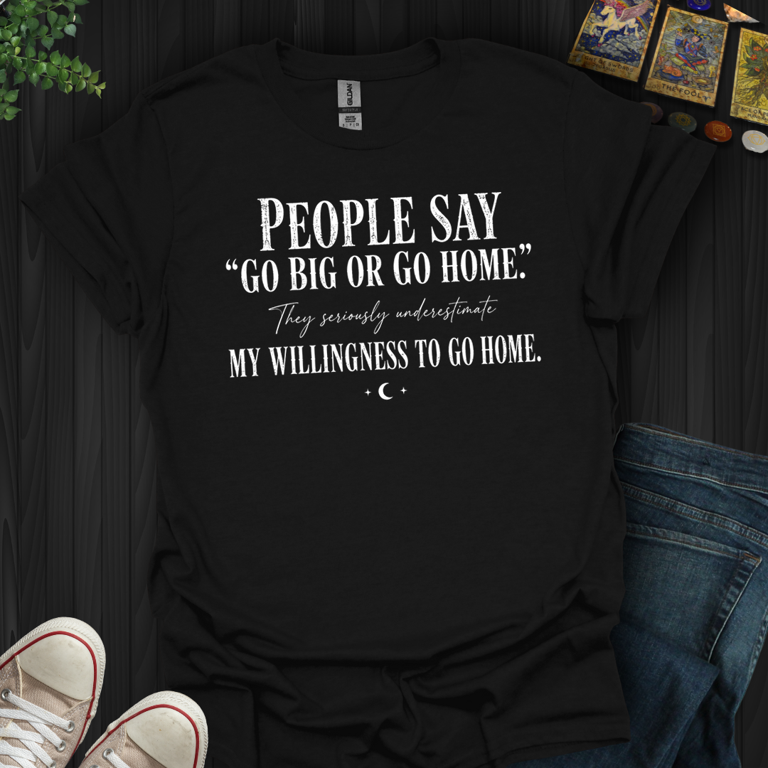 Go Big Or Go Home- T-Shirt