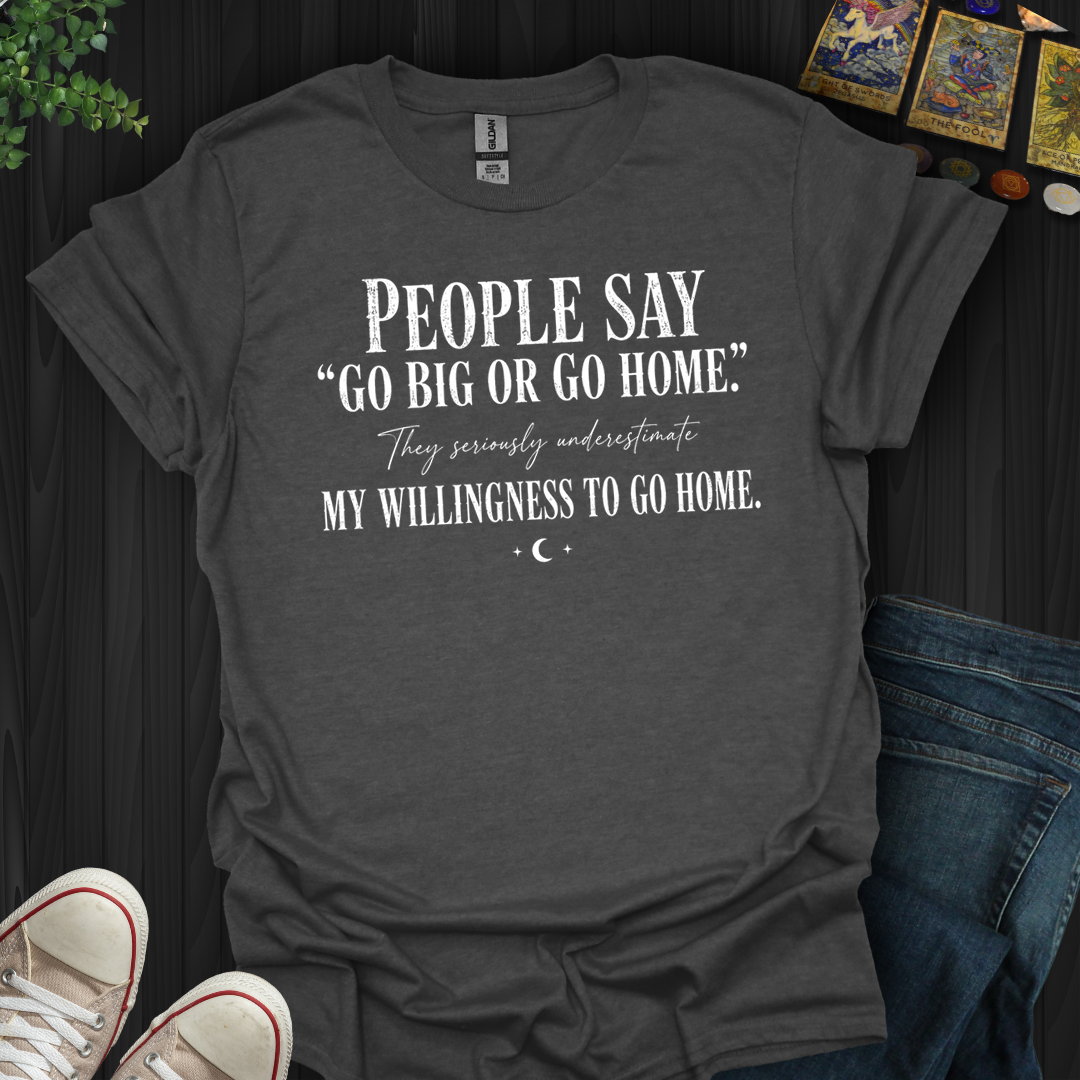 Go Big Or Go Home- T-Shirt