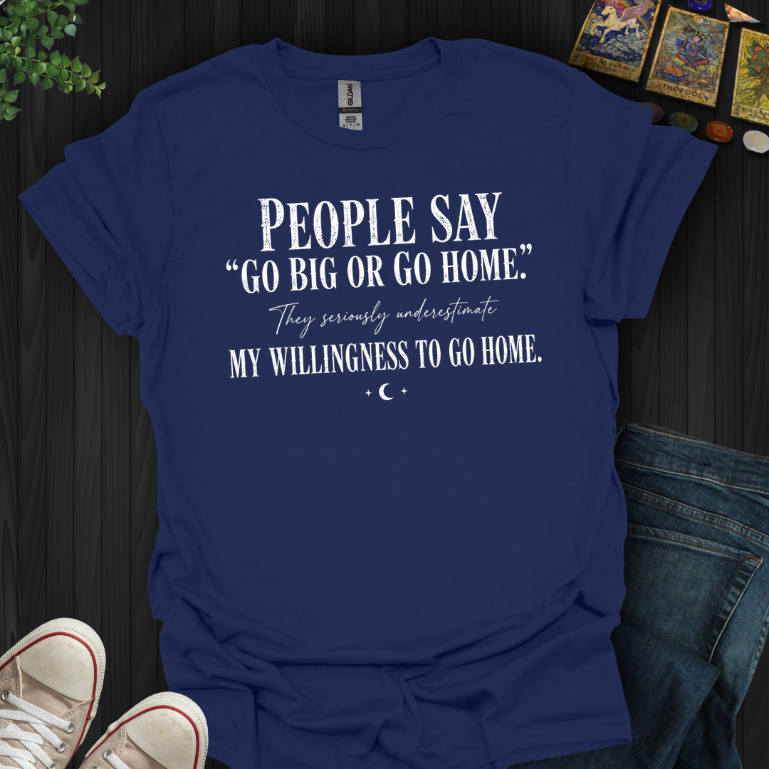 Go Big Or Go Home- T-Shirt
