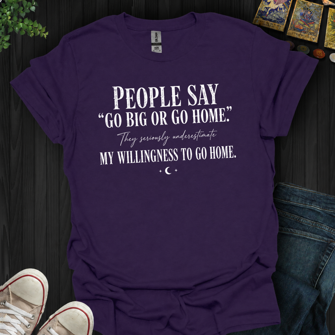 Go Big Or Go Home- T-Shirt
