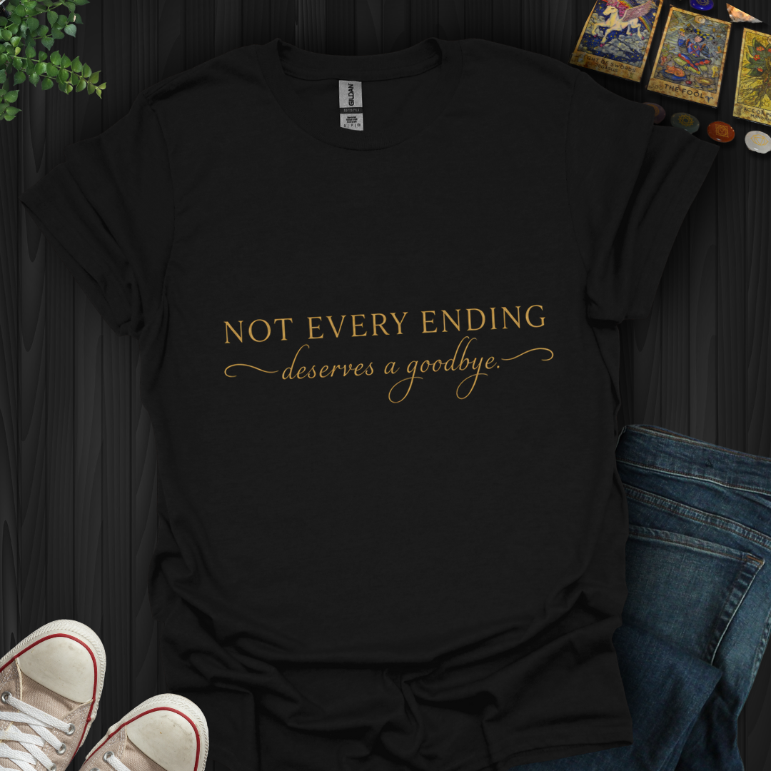 Not Every Ending Deserves Goodbye- T-Shirt