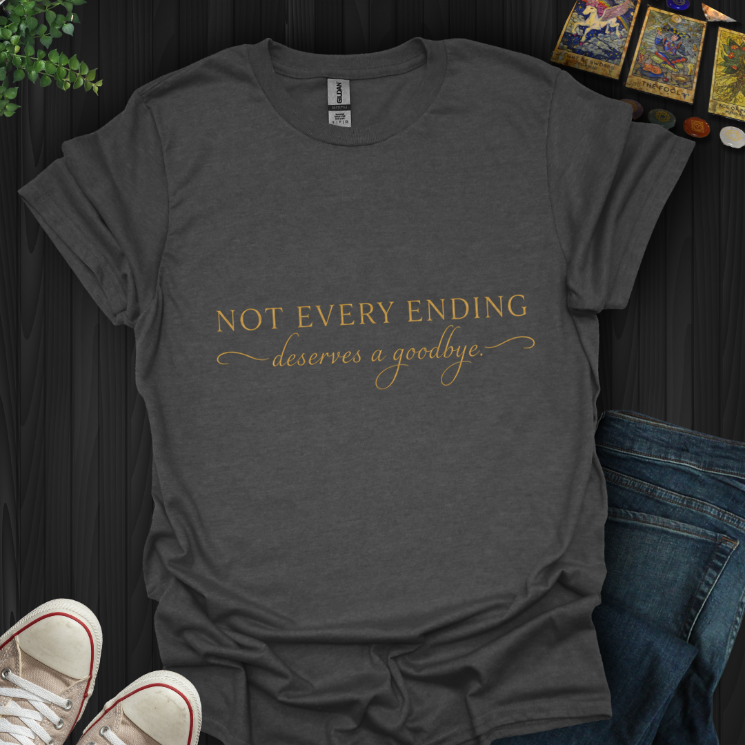 Not Every Ending Deserves Goodbye- T-Shirt