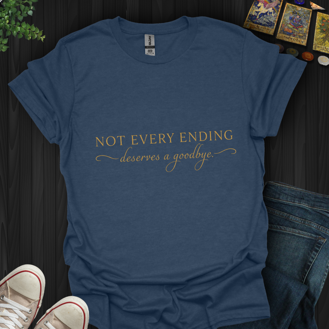 Not Every Ending Deserves Goodbye- T-Shirt
