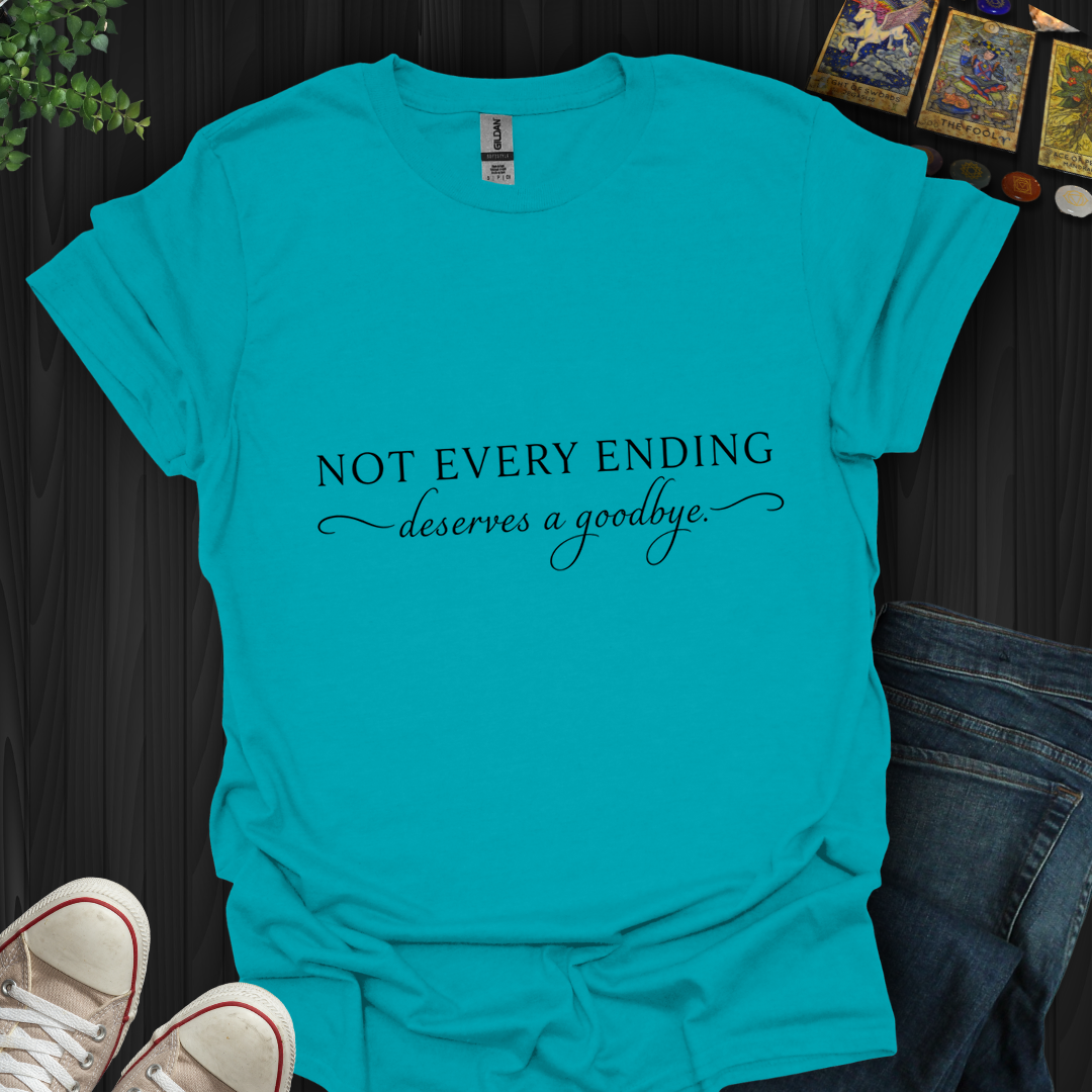 Not Every Ending Deserves Goodbye- T-Shirt