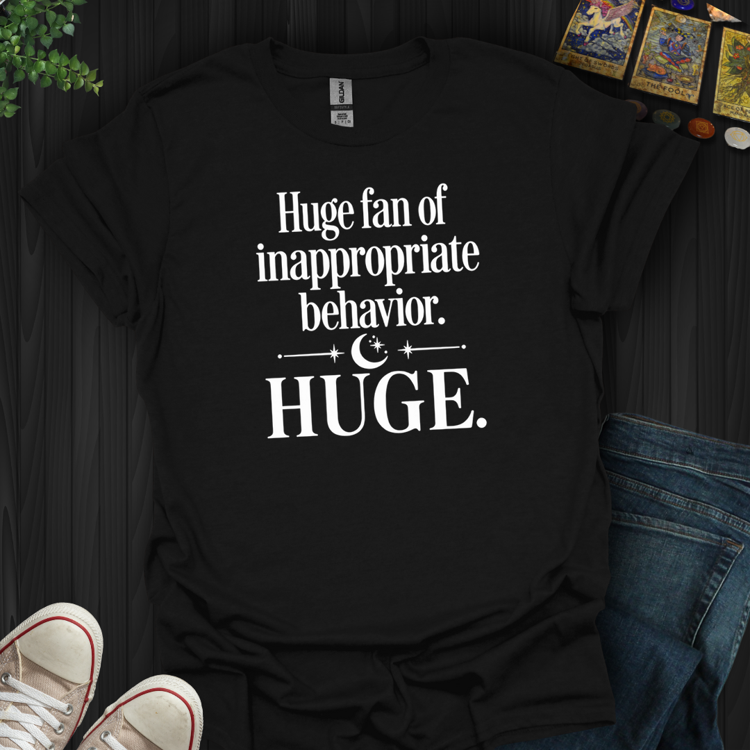 Huge Fan Of Inappropriate Behavior- T-Shirt