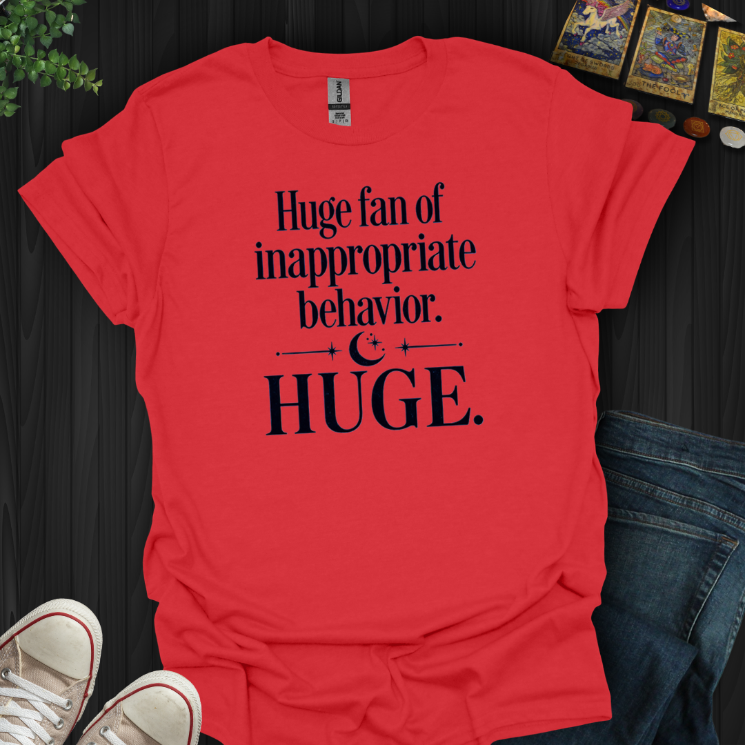Huge Fan Of Inappropriate Behavior- T-Shirt