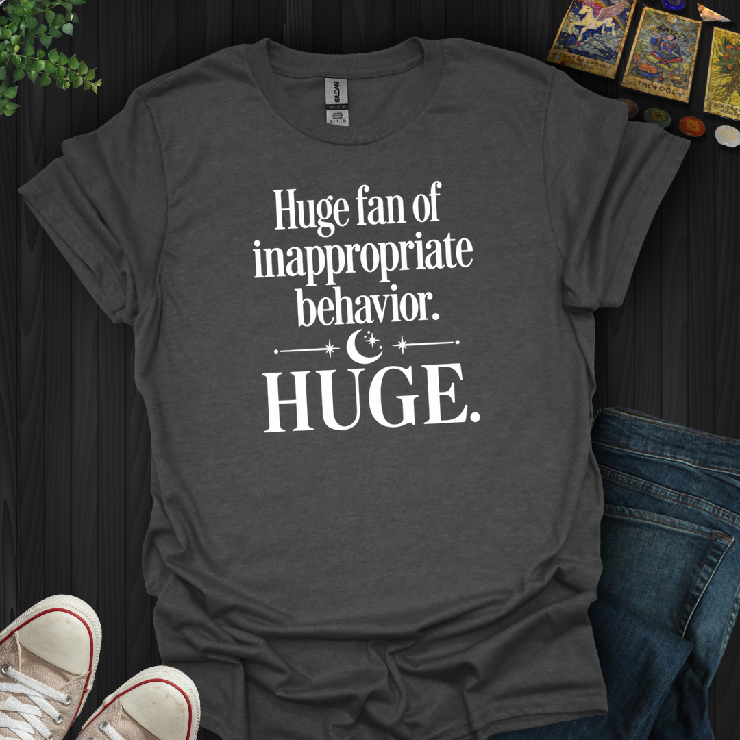 Huge Fan Of Inappropriate Behavior- T-Shirt