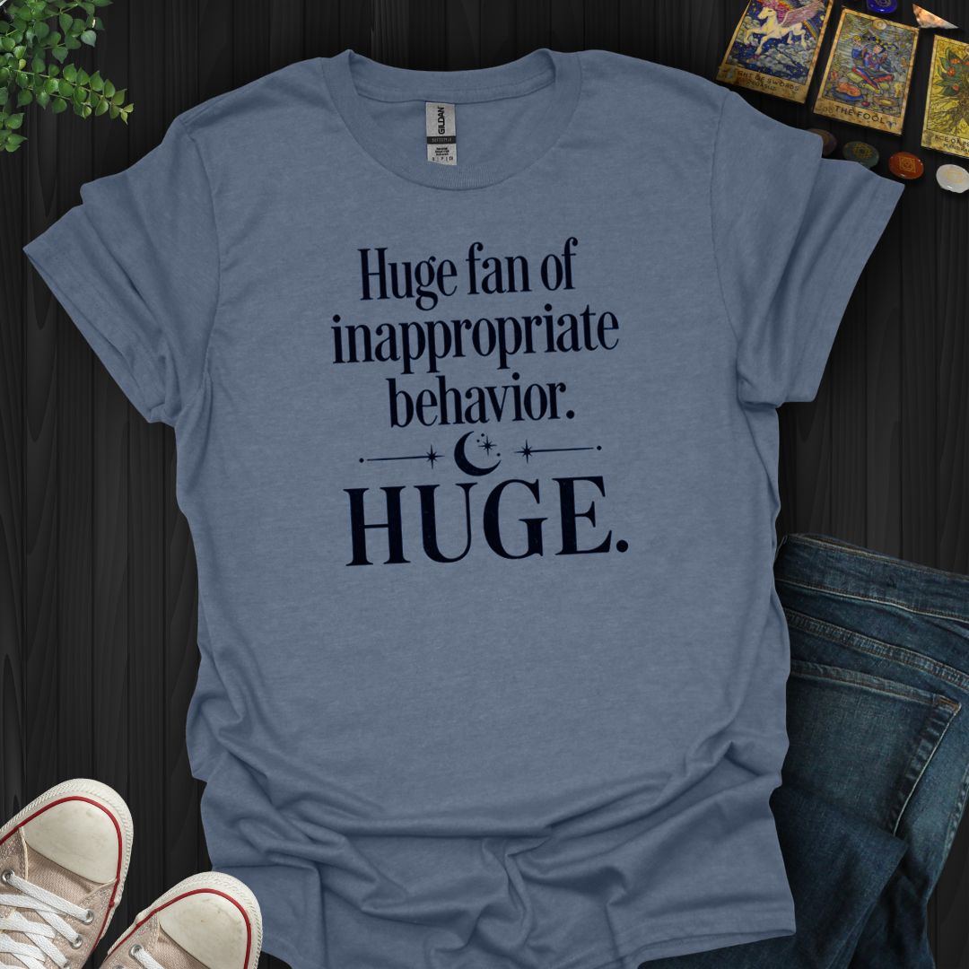 Huge Fan Of Inappropriate Behavior- T-Shirt