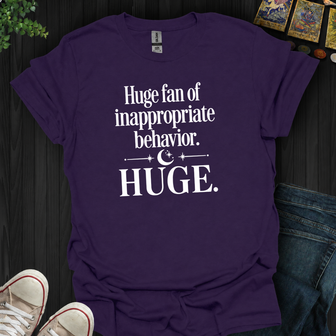 Huge Fan Of Inappropriate Behavior- T-Shirt