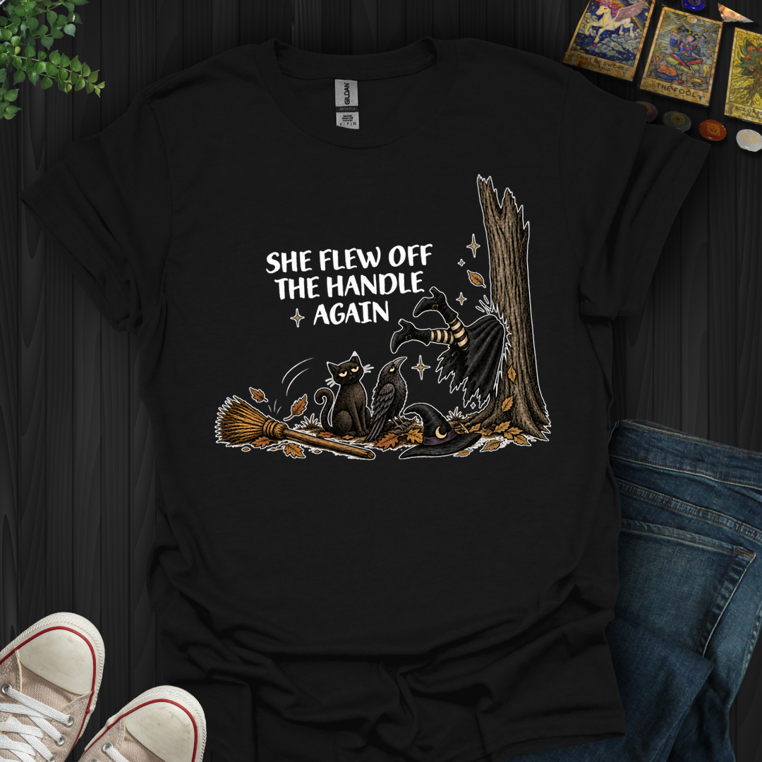 She Flew Off The Handle Again- T-Shirt