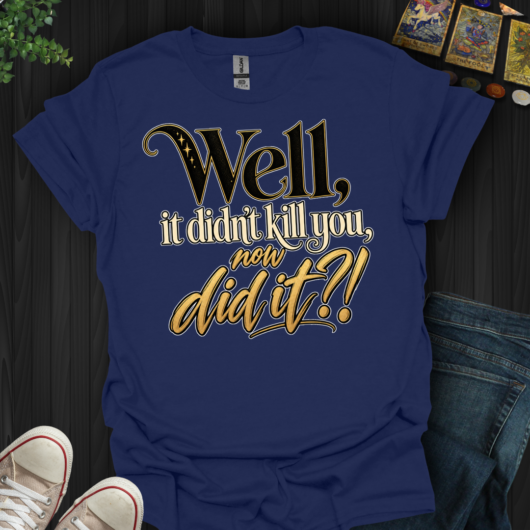 Didn't Kill You Now Did It- T-Shirt