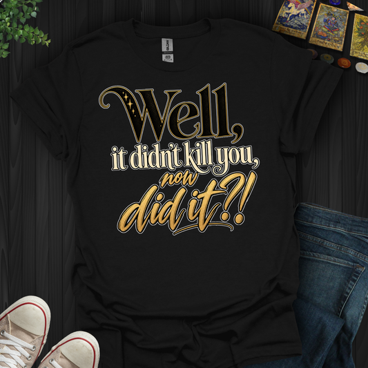 Didn't Kill You Now Did It- T-Shirt