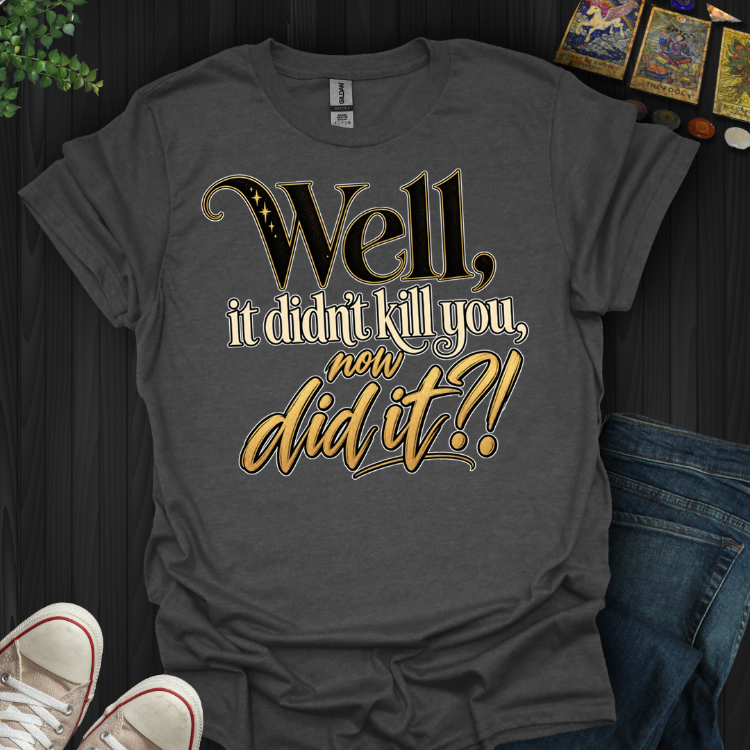 Didn't Kill You Now Did It- T-Shirt