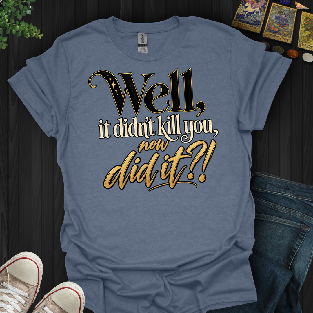Didn't Kill You Now Did It- T-Shirt
