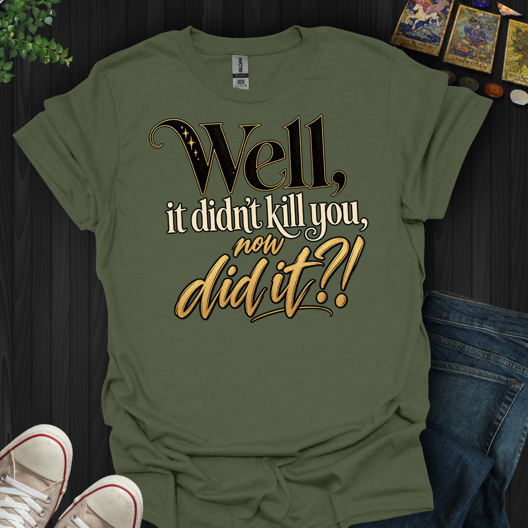 Didn't Kill You Now Did It- T-Shirt