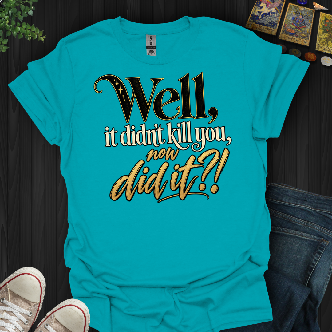 Didn't Kill You Now Did It- T-Shirt